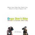 Dogs Don't Bite When a Growl Will Do: What Your Dog Can Teach You about Living a Happy Life