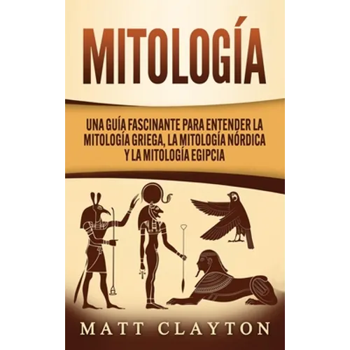 Mitología: Una Guía Fascinante para Entender la Mitología Griega, la Mitología Nórdica y la Mitología Egipcia
