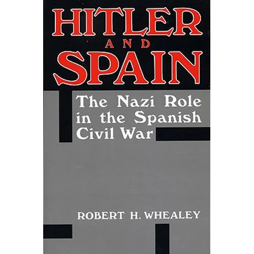 Hitler and Spain: The Nazi Role in the Spanish Civil War, 1936-1939