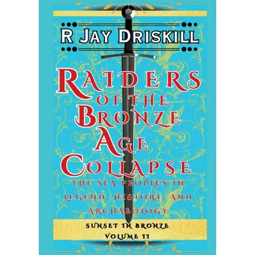 Raiders of the Bronze Age Collapse: The Sea Peoples in Legend, History, and Archaeology