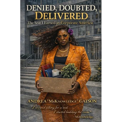 Denied, Doubted, Delivered: The Seat I Earned in Corporate America: The Seat I Earned in Corporate America