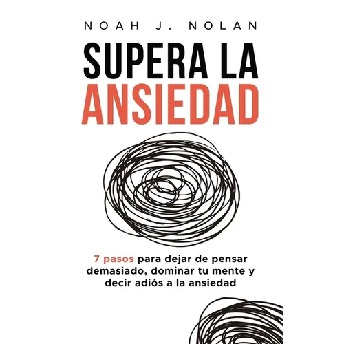 Supera la ansiedad: 7 pasos para dejar de pensar demasiado, dominar tu mente y decir adiós a la ansiedad