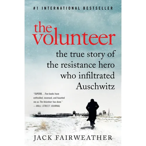 The Volunteer: The True Story of the Resistance Hero Who Infiltrated Auschwitz