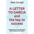 A LETTER TO GARCIA and the key to success: Compiled by renowned author Elbert Hubbard and others