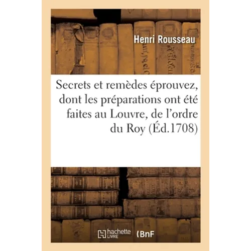 Secrets Et Remèdes Éprouvez, Dont Les Préparations Ont Été Faites Au Louvre, de l'Ordre Du Roy: Préservatifs Et Remèdes Universels Tirez Des Animaux,