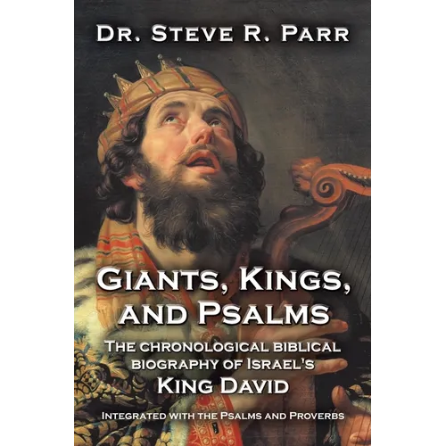 Giants, Kings, and Psalms: The Chronological Biblical Biography of Israel's King David Integrated with the Psalms and Proverbs