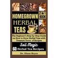 Homegrown Herbal Teas: The Beginner's Step-by-Step Guide on How to Grow Herbal Teas with Treasure Trove of Recipes