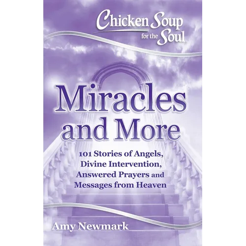 Chicken Soup for the Soul: Miracles and More: 101 Stories of Angels, Divine Intervention, Answered Prayers and Messages from Heaven