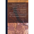 Tuolumne County, California. Mines and Mining Tuolumne County's Mineral Wealth... Official Organ...Golden Jubilee Executive Committee of Tuolumne Coun