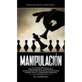 Manipulación: Psicología oscura - Cómo analizar a las personas e influenciarlas para que hagan lo que quieras usando la PNL y la persuasión subliminal