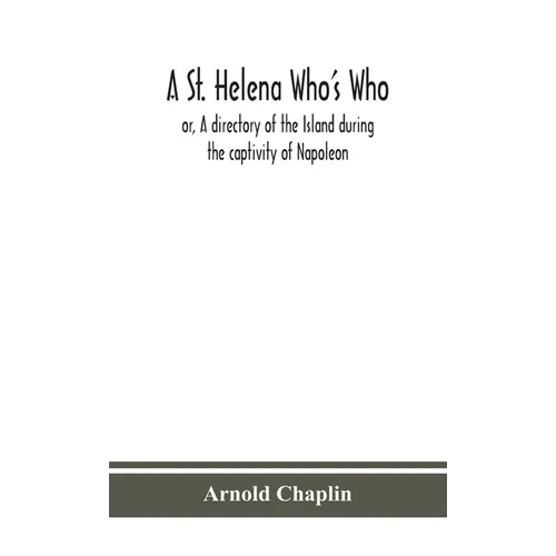 A St. Helena Who'S Who; Or, A Directory Of The Island During The Captivity Of Napoleon