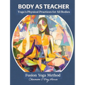 Body as Teacher: A Practical Guide to Yoga, Movement, and Breath for All Bodies