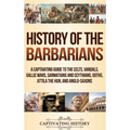 History of the Barbarians: A Captivating Guide to the Celts, Vandals, Gallic Wars, Sarmatians and Scythians, Goths, Attila the Hun, and Anglo-Saxons