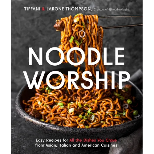 Noodle Worship: Easy Recipes for All the Dishes You Crave from Asian, Italian and American Cuisines