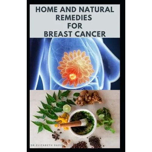 Home and Natural Remedies for Breast Cancer: Best Remedies For Getting Rid and Preventing Breast Cancer