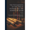 The Testamentes of the Twelve Patriarches, the Sonnes of Iacob: Tr. Into Lat. by R. Grosthed: Englished by A.G. [Ed. by R. Day. Wanting Sig. B4. the T
