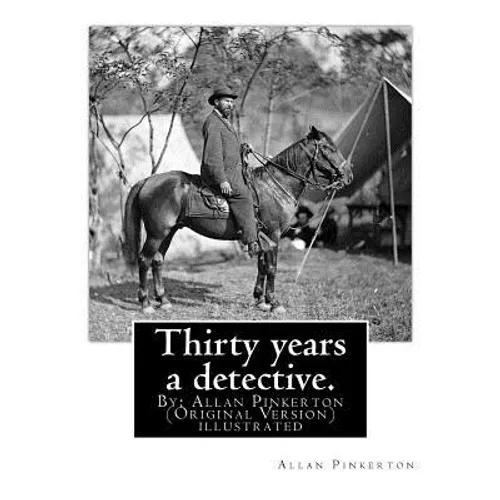 Thirty years a detective. By: Allan Pinkerton (Original Version) illustrated: Thirty years a detective: a thorough and comprehensive exposé of crimi