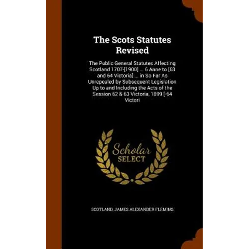 The Scots Statutes Revised: The Public General Statutes Affecting Scotland 1707-[1900] ... 6 Anne to [63 and 64 Victoria] ... in So Far As Unrepea