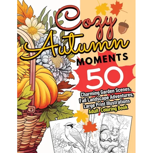 Cozy Autumn Moments: 50 Charming Garden Scenes, Fall Landscape Adventures, Large Print Illustrations Adult Coloring Book