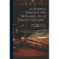 La Science Parfaite Des Notaires, Ou Le Parfait Notaire /: Contenant Les Ordonnances, Arrêts & Réglemens Rendus Touchant La Fonction Des Notaires, Tan