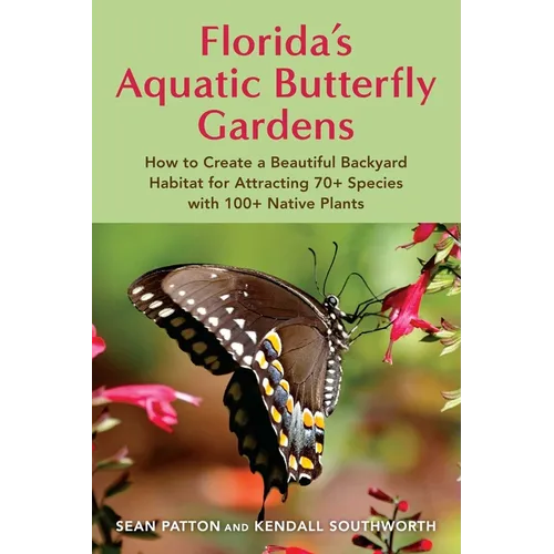 Florida's Aquatic Butterfly Gardens: How to Create a Beautiful Backyard Habitat for Attracting 70+ Species with 100+ Native Plants
