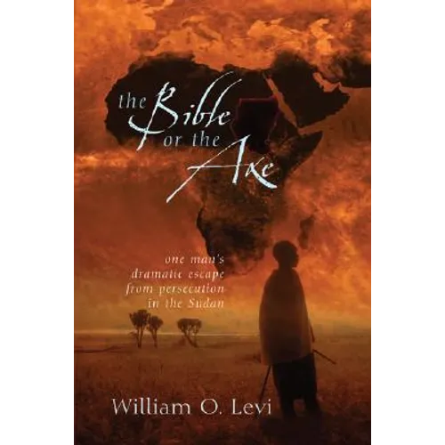 The Bible or the Axe: One Man's Dramatic Escape from Persecution in the Sudan