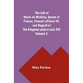 The Life of Marie de Medicis, Queen of France, Consort of Henri IV, and Regent of the Kingdom under Louis XIII - Volume 3