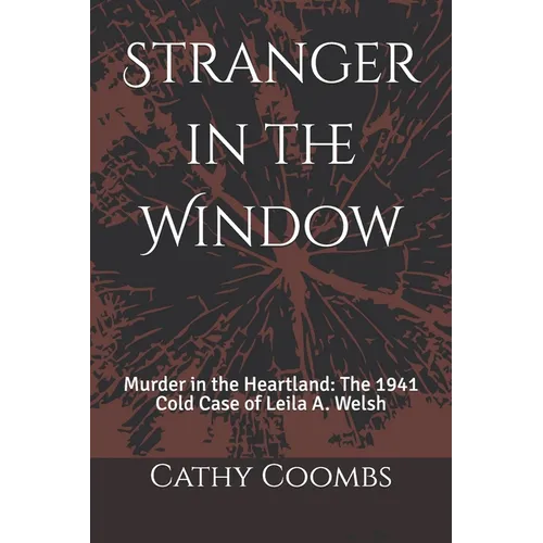 Stranger in the Window: Murder in the Heartland: the 1941 Cold Case of Leila A. Welsh