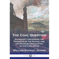 The Coal Question: An Inquiry Concerning the Progress of the Nation, and the Probable Exhaustion of our Coal-Mines