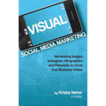 Visual Social Media Marketing: Harnessing Images, Instagram, Infographics and Pinterest to Grow Your Business Online
