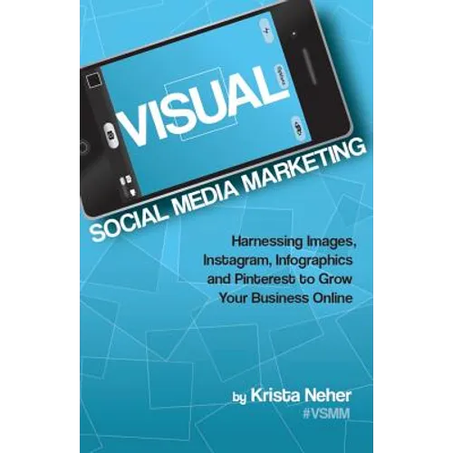 Visual Social Media Marketing: Harnessing Images, Instagram, Infographics and Pinterest to Grow Your Business Online