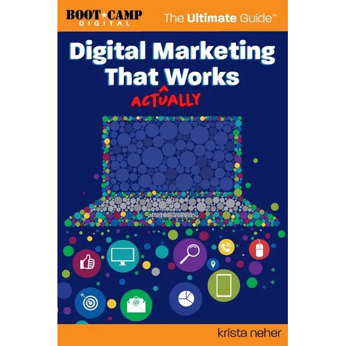 Digital Marketing That Actually Works the Ultimate Guide: Discover Everything You Need to Build and Implement a Digital Marketing Strategy That Gets R