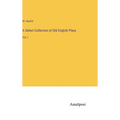A Select Collection of Old English Plays: Vol. I