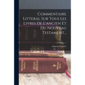 Commentaire Litteral Sur Tous Les Livres De L'ancien Et Du Nouveau Testament...