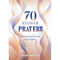 70 Kinds of Prayers: Discovering the Depths of Prayer for Every Situation