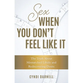 Sex When You Don't Feel Like It: The Truth about Mismatched Libido and Rediscovering Desire