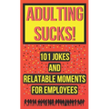 Adulting Sucks! 101 Jokes And Relatable Moments For Employees: Funny Office Jokes (Gifts For Coworker)