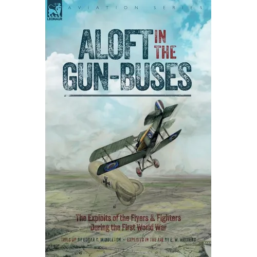 Aloft in the Gun-Buses - The Exploits of the Flyers and Fighters During the First World War