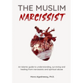 The Muslim Narcissist: An Islamic Guide to Understanding, Surviving and Healing from Narcissistic and Spiritual Abuse