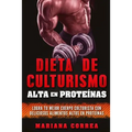 DIETA DE CULTURISMO ALTA En PROTEINAS: LOGRA TU MEJOR CUERPO CULTURISTA CON DELICIOSOS ALIMENTOS ALTOS En PROTEINAS