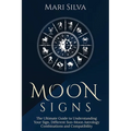 Moon Signs: The Ultimate Guide to Understanding Your Sign, Different Sun-Moon Astrology Combinations, and Compatibility
