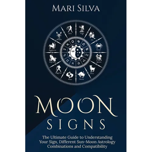 Moon Signs: The Ultimate Guide to Understanding Your Sign, Different Sun-Moon Astrology Combinations, and Compatibility
