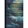 The Practical Use of Meteorological Reports and Weather-Maps