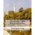 Mahomet and his successors. By: Washington Irving: Muhammad, Prophet, d. 632, Islam, Islamic Empire -- History
