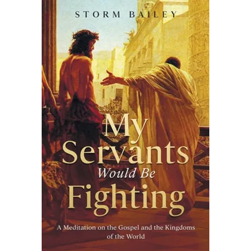 My Servants Would Be Fighting: A Meditation on the Gospel and the Kingdoms of the World