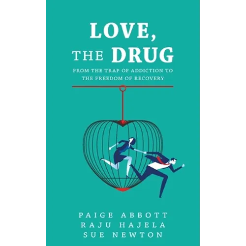 Love, the Drug: From the Trap of Addiction to the Freedom of Recovery