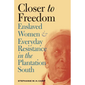 Closer to Freedom: Enslaved Women and Everyday Resistance in the Plantation South