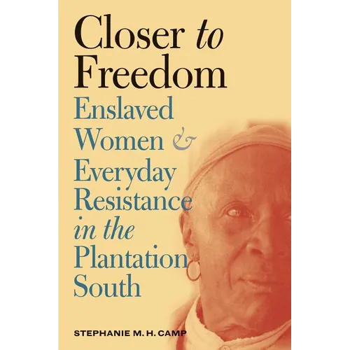 Closer to Freedom: Enslaved Women and Everyday Resistance in the Plantation South