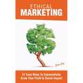 Ethical Marketing: 27 Easy Ways To Exponentially Grow Your Profit Social Impact