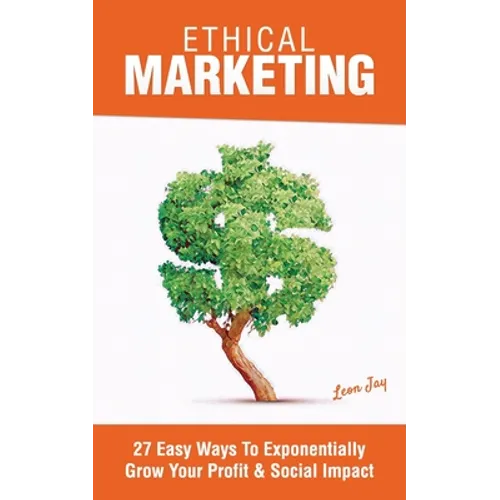 Ethical Marketing: 27 Easy Ways To Exponentially Grow Your Profit Social Impact